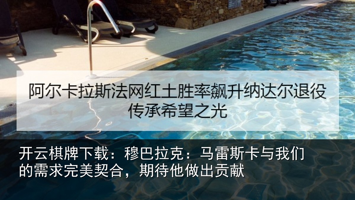 开云棋牌下载:穆巴拉克:马雷斯卡与我们的需求完美契合,期待他做出贡献