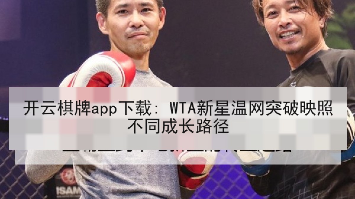 开云棋牌app下载: WTA新星温网突破映照不同成长路径 开云棋牌app下载: WTA新星温网突破映照不同成长路径