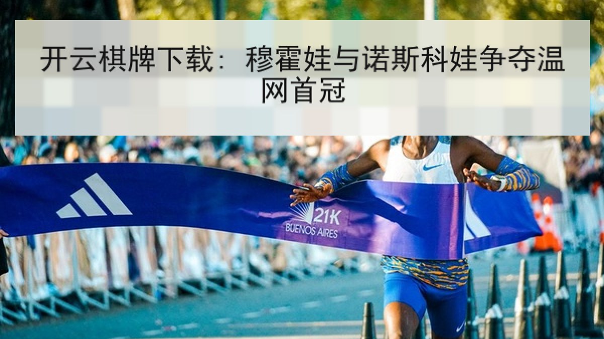 开云棋牌下载: 穆霍娃与诺斯科娃争夺温网首冠
