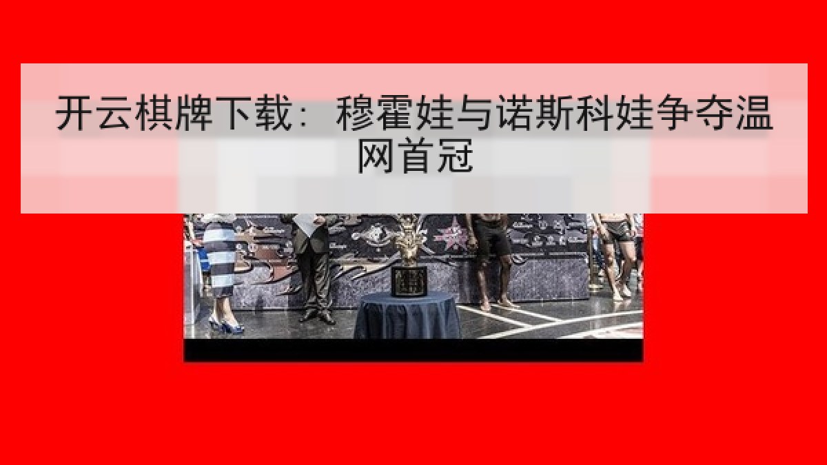 开云棋牌下载: 穆霍娃与诺斯科娃争夺温网首冠