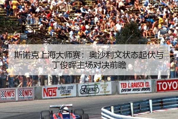 斯诺克上海大师赛：奥沙利文状态起伏与丁俊晖主场对决前瞻