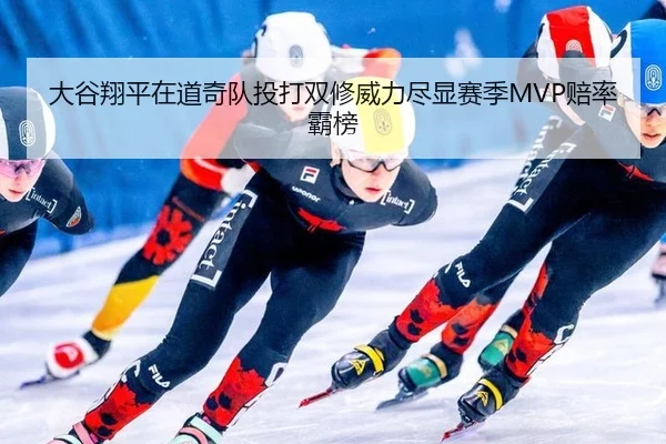 大谷翔平在道奇队投打双修威力尽显赛季MVP赔率霸榜