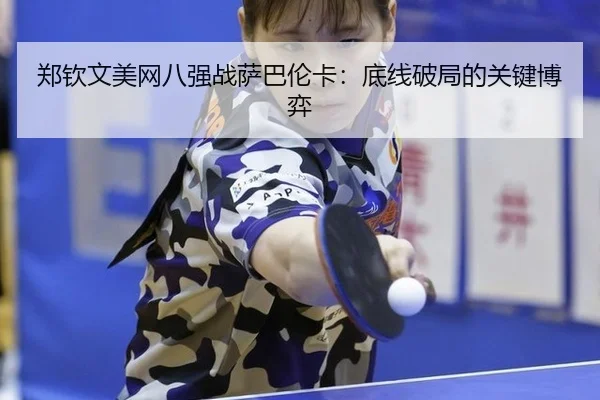 郑钦文美网八强战萨巴伦卡：底线破局的关键博弈