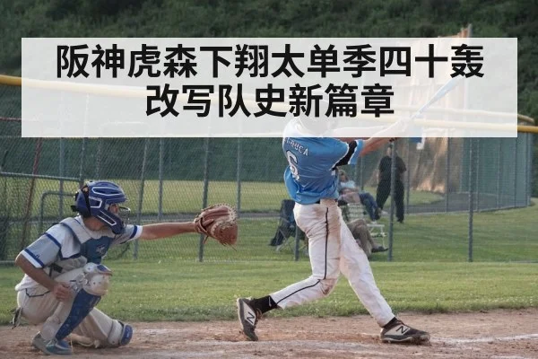 阪神虎森下翔太单季四十轰改写队史新篇章