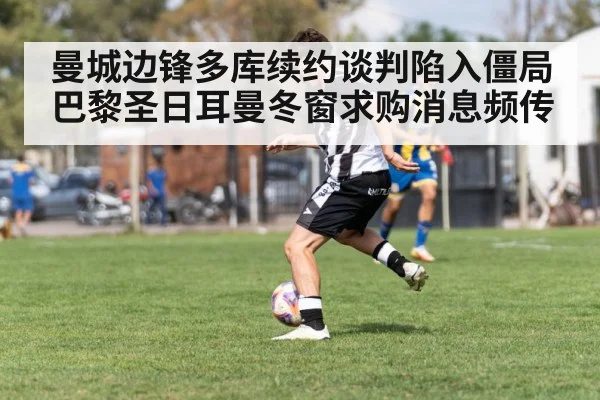 曼城边锋多库续约谈判陷入僵局 巴黎圣日耳曼冬窗求购消息频传