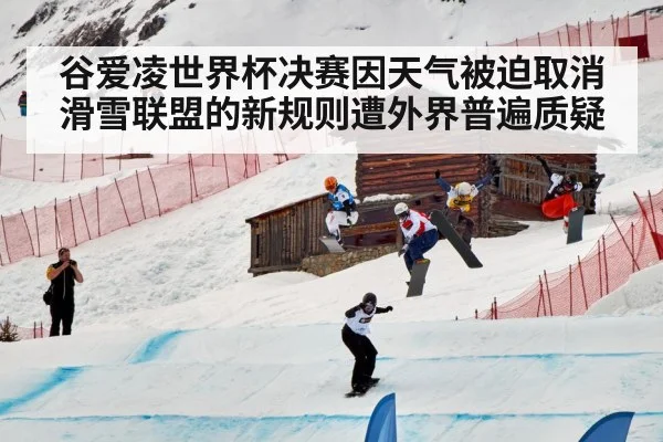 谷爱凌世界杯决赛因天气被迫取消滑雪联盟的新规则遭外界普遍质疑