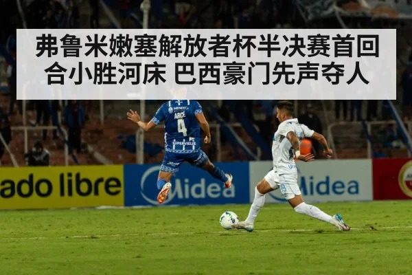 弗鲁米嫩塞解放者杯半决赛首回合小胜河床 巴西豪门先声夺人